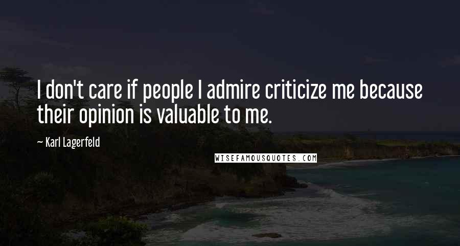 Karl Lagerfeld Quotes: I don't care if people I admire criticize me because their opinion is valuable to me.