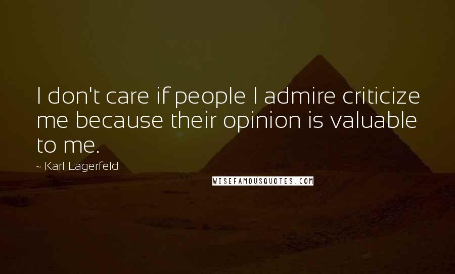 Karl Lagerfeld Quotes: I don't care if people I admire criticize me because their opinion is valuable to me.