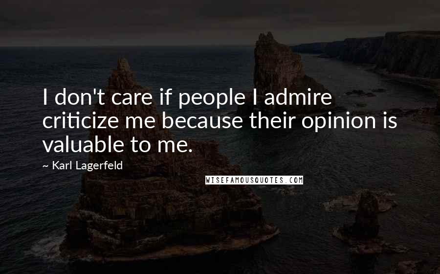 Karl Lagerfeld Quotes: I don't care if people I admire criticize me because their opinion is valuable to me.