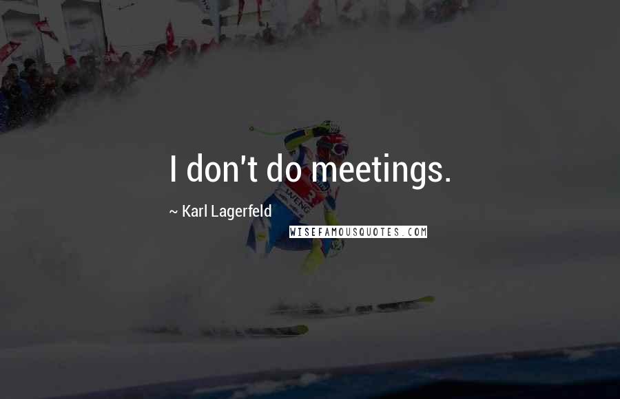 Karl Lagerfeld Quotes: I don't do meetings.