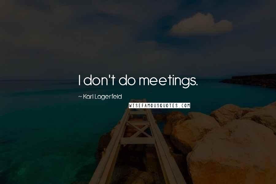 Karl Lagerfeld Quotes: I don't do meetings.