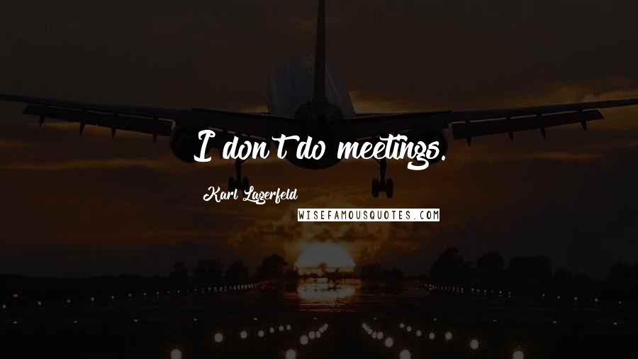 Karl Lagerfeld Quotes: I don't do meetings.