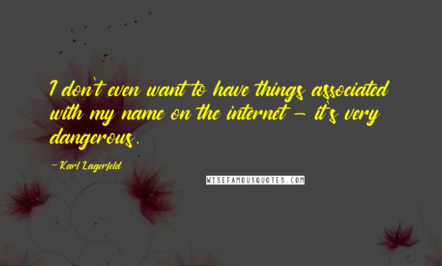 Karl Lagerfeld Quotes: I don't even want to have things associated with my name on the internet - it's very dangerous.