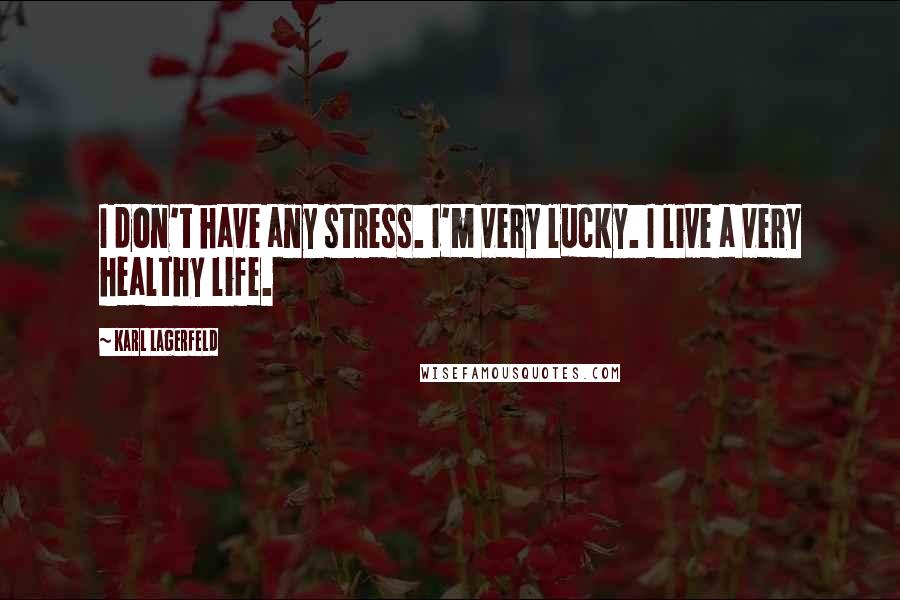 Karl Lagerfeld Quotes: I don't have any stress. I'm very lucky. I live a very healthy life.