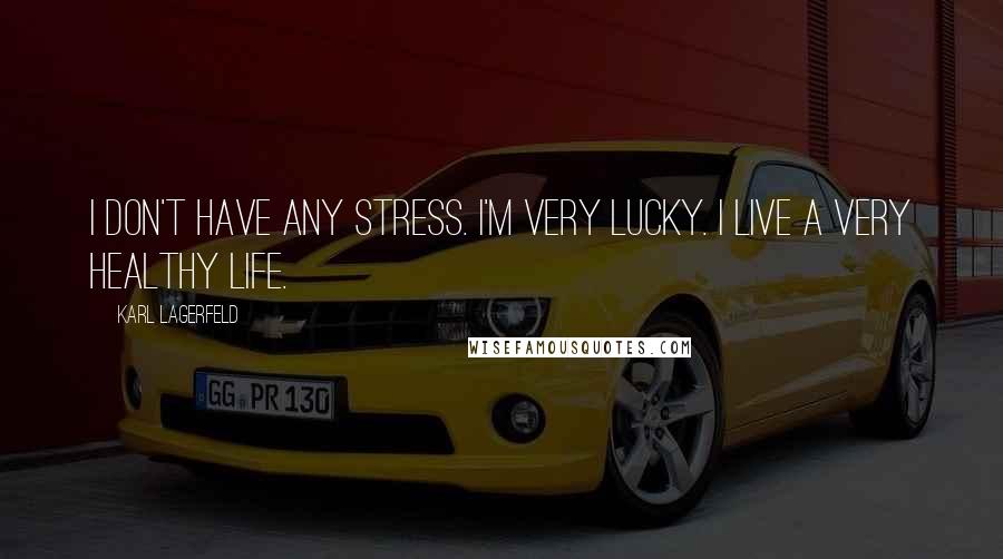 Karl Lagerfeld Quotes: I don't have any stress. I'm very lucky. I live a very healthy life.