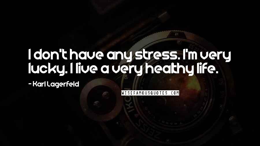 Karl Lagerfeld Quotes: I don't have any stress. I'm very lucky. I live a very healthy life.