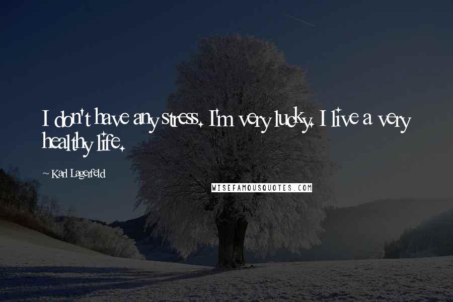 Karl Lagerfeld Quotes: I don't have any stress. I'm very lucky. I live a very healthy life.