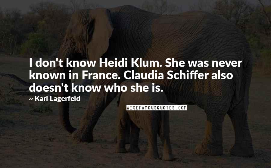 Karl Lagerfeld Quotes: I don't know Heidi Klum. She was never known in France. Claudia Schiffer also doesn't know who she is.