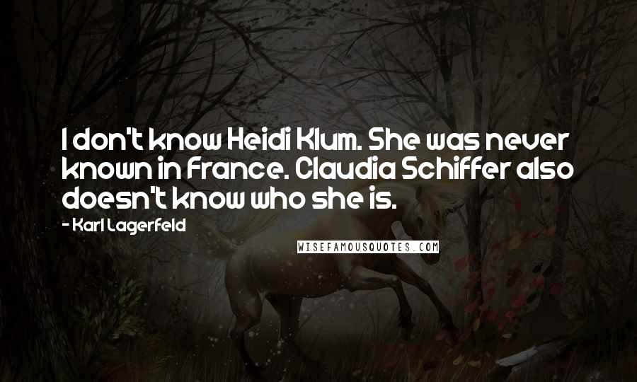 Karl Lagerfeld Quotes: I don't know Heidi Klum. She was never known in France. Claudia Schiffer also doesn't know who she is.