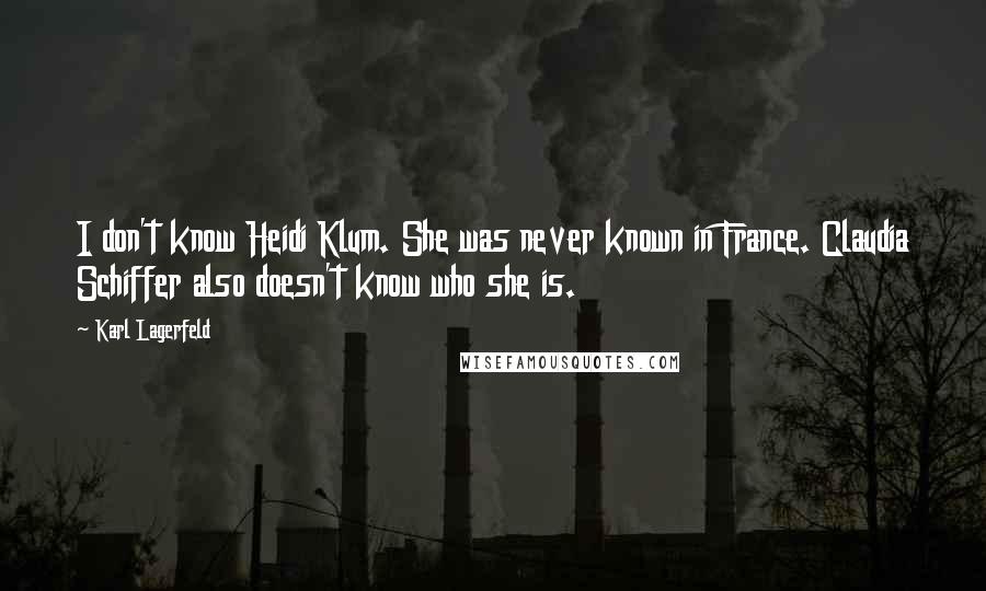 Karl Lagerfeld Quotes: I don't know Heidi Klum. She was never known in France. Claudia Schiffer also doesn't know who she is.