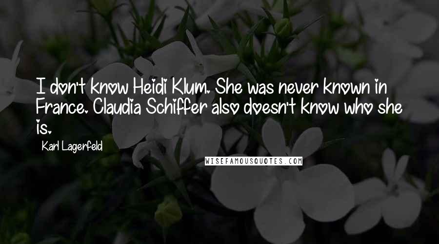 Karl Lagerfeld Quotes: I don't know Heidi Klum. She was never known in France. Claudia Schiffer also doesn't know who she is.