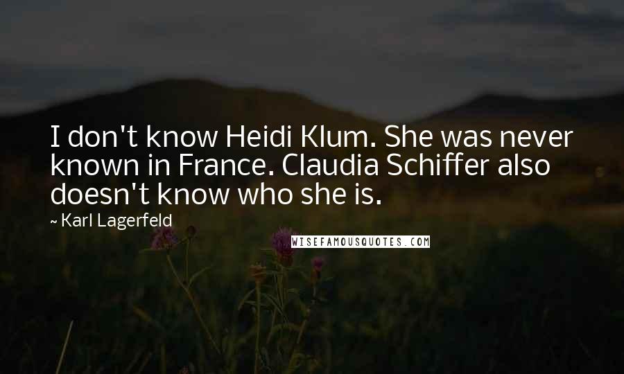 Karl Lagerfeld Quotes: I don't know Heidi Klum. She was never known in France. Claudia Schiffer also doesn't know who she is.