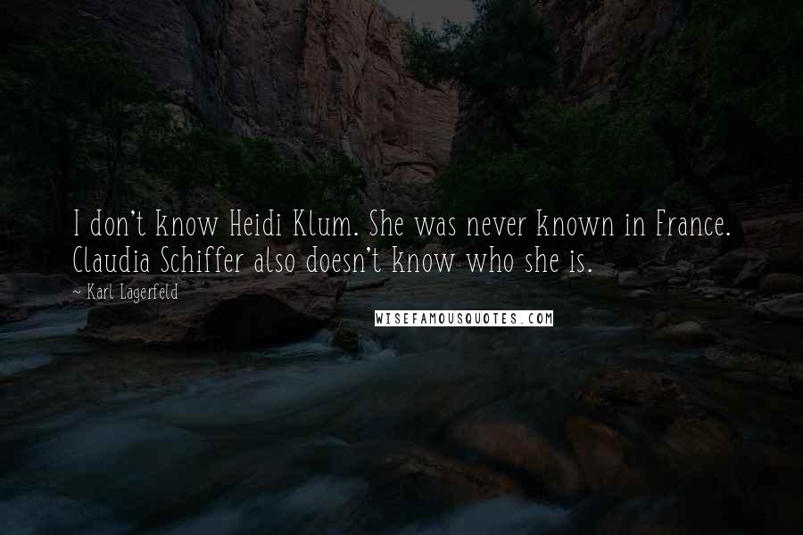 Karl Lagerfeld Quotes: I don't know Heidi Klum. She was never known in France. Claudia Schiffer also doesn't know who she is.