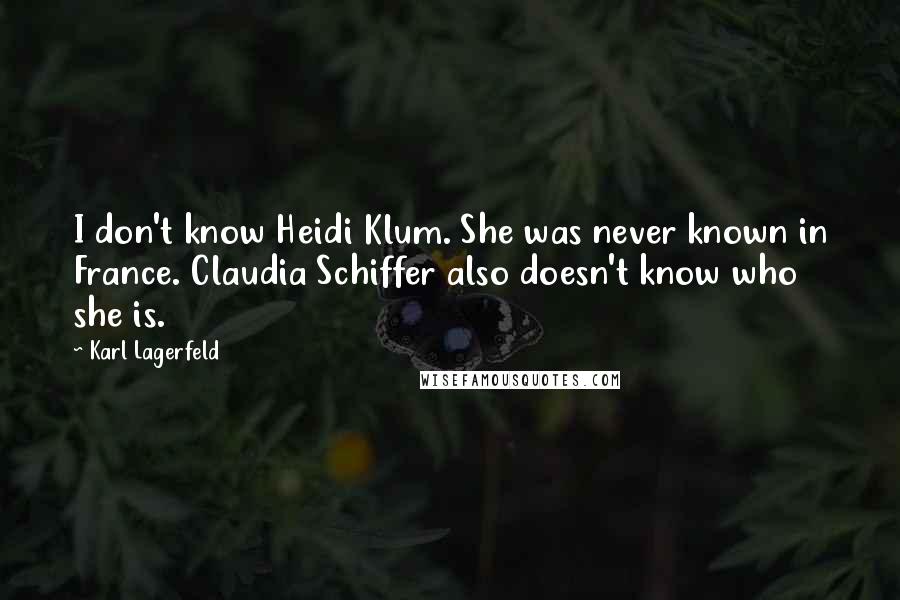 Karl Lagerfeld Quotes: I don't know Heidi Klum. She was never known in France. Claudia Schiffer also doesn't know who she is.