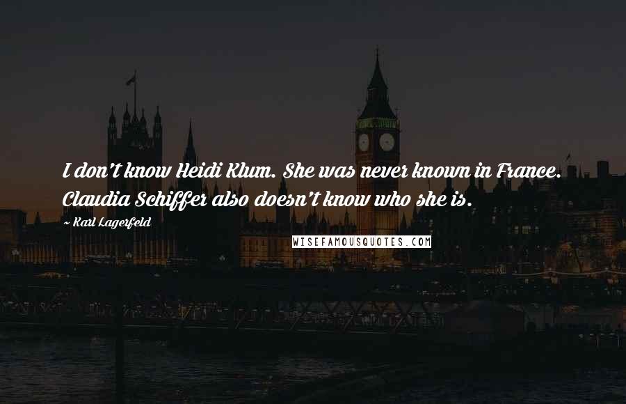 Karl Lagerfeld Quotes: I don't know Heidi Klum. She was never known in France. Claudia Schiffer also doesn't know who she is.