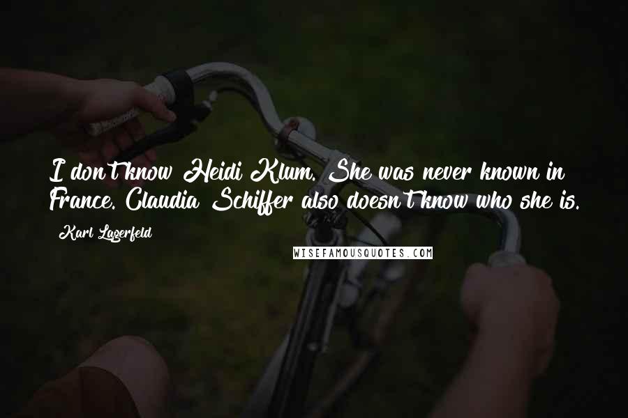 Karl Lagerfeld Quotes: I don't know Heidi Klum. She was never known in France. Claudia Schiffer also doesn't know who she is.