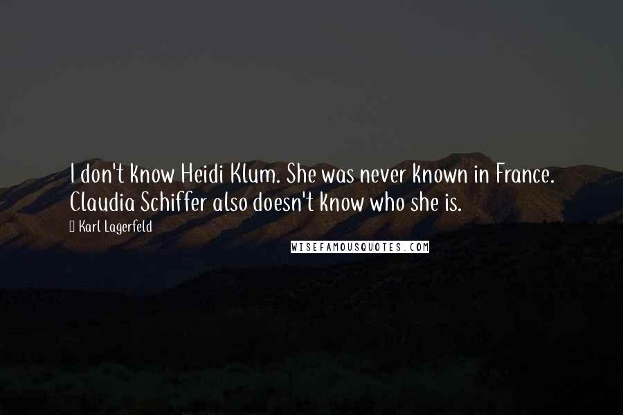 Karl Lagerfeld Quotes: I don't know Heidi Klum. She was never known in France. Claudia Schiffer also doesn't know who she is.