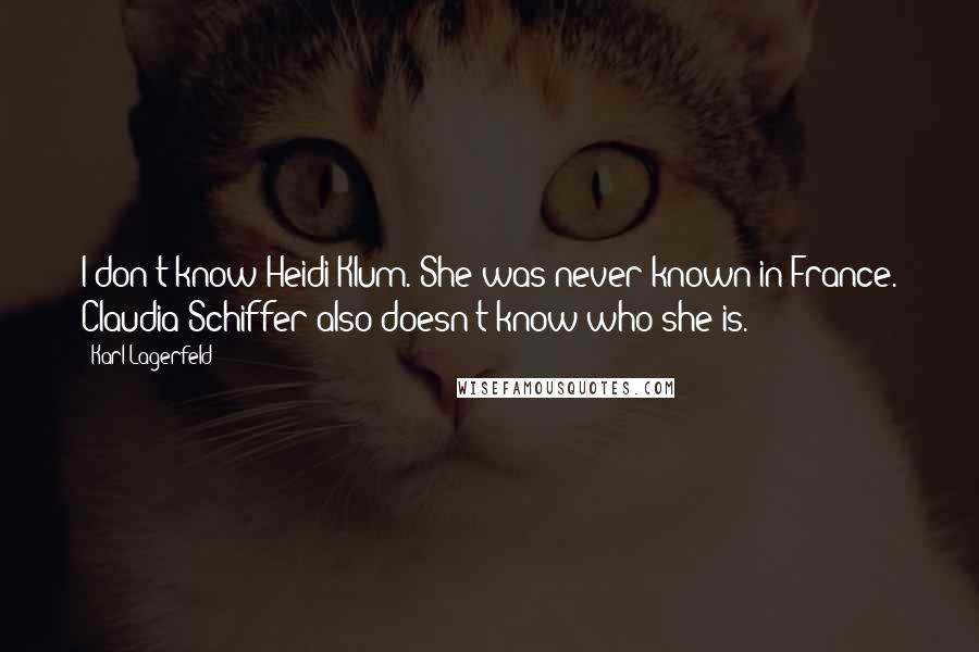 Karl Lagerfeld Quotes: I don't know Heidi Klum. She was never known in France. Claudia Schiffer also doesn't know who she is.