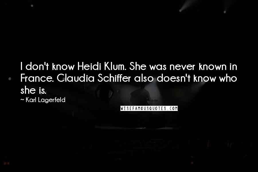 Karl Lagerfeld Quotes: I don't know Heidi Klum. She was never known in France. Claudia Schiffer also doesn't know who she is.