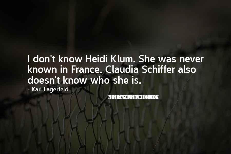 Karl Lagerfeld Quotes: I don't know Heidi Klum. She was never known in France. Claudia Schiffer also doesn't know who she is.