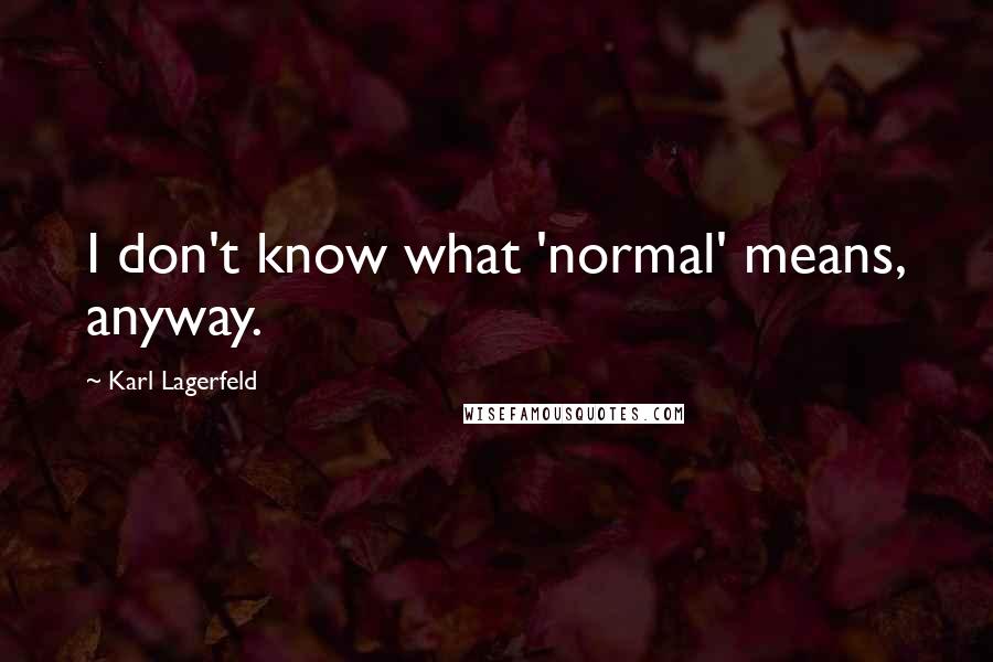 Karl Lagerfeld Quotes: I don't know what 'normal' means, anyway.