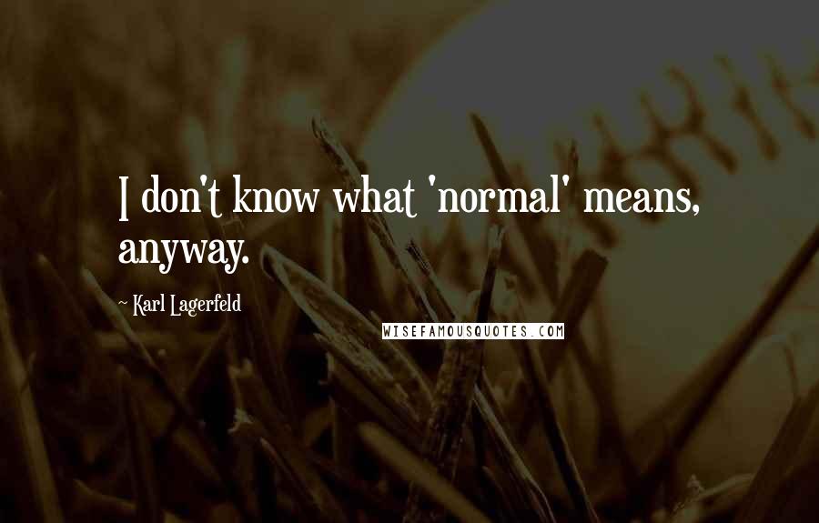 Karl Lagerfeld Quotes: I don't know what 'normal' means, anyway.