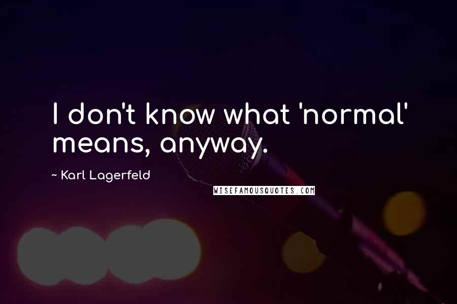 Karl Lagerfeld Quotes: I don't know what 'normal' means, anyway.