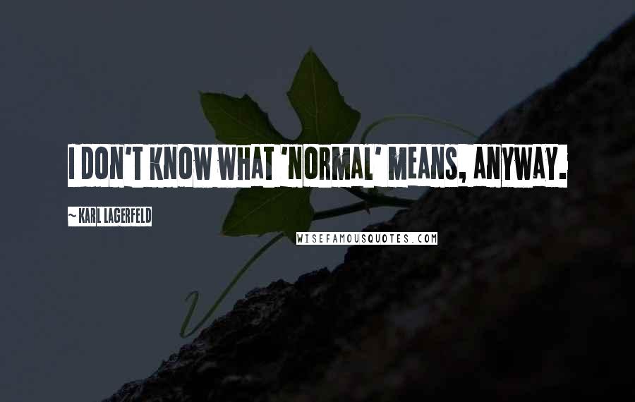 Karl Lagerfeld Quotes: I don't know what 'normal' means, anyway.
