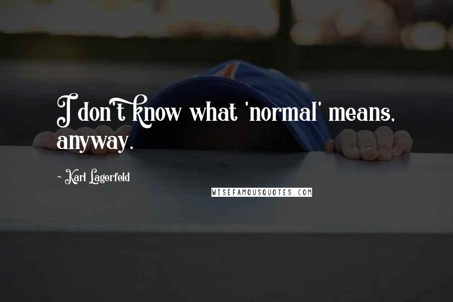 Karl Lagerfeld Quotes: I don't know what 'normal' means, anyway.