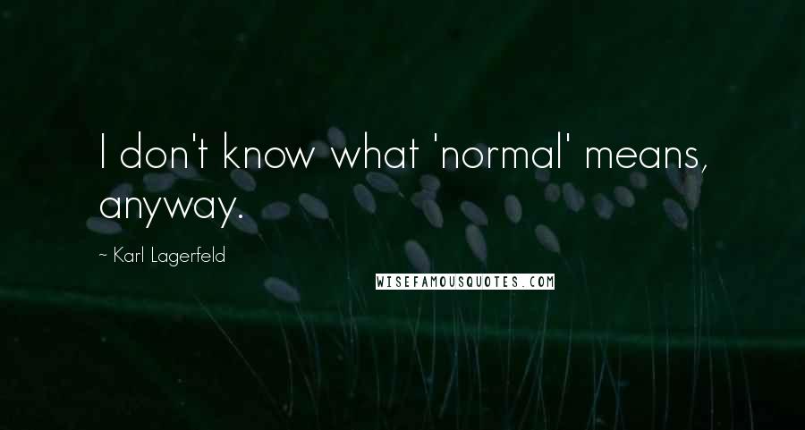 Karl Lagerfeld Quotes: I don't know what 'normal' means, anyway.