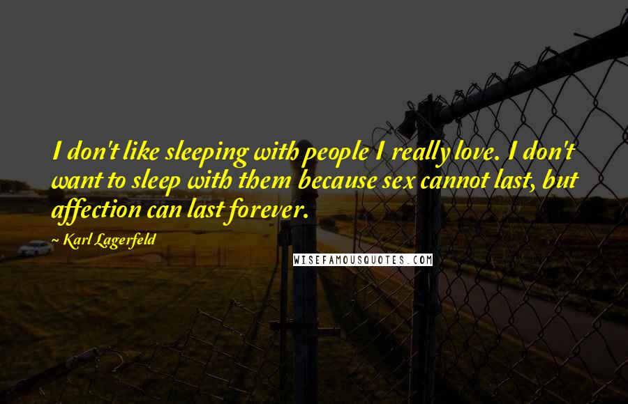 Karl Lagerfeld Quotes: I don't like sleeping with people I really love. I don't want to sleep with them because sex cannot last, but affection can last forever.