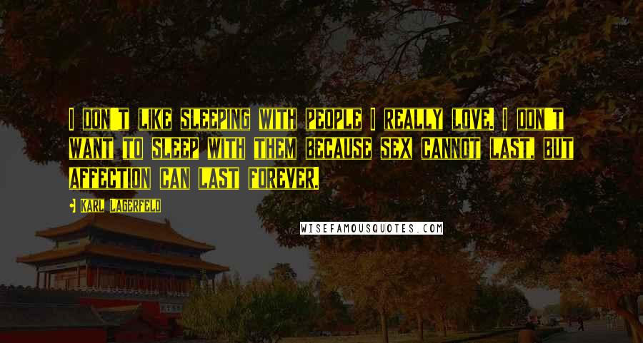Karl Lagerfeld Quotes: I don't like sleeping with people I really love. I don't want to sleep with them because sex cannot last, but affection can last forever.