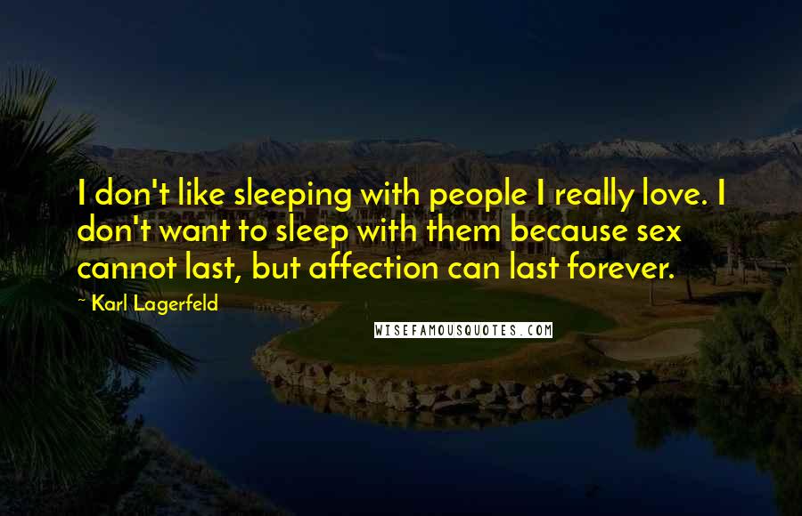 Karl Lagerfeld Quotes: I don't like sleeping with people I really love. I don't want to sleep with them because sex cannot last, but affection can last forever.