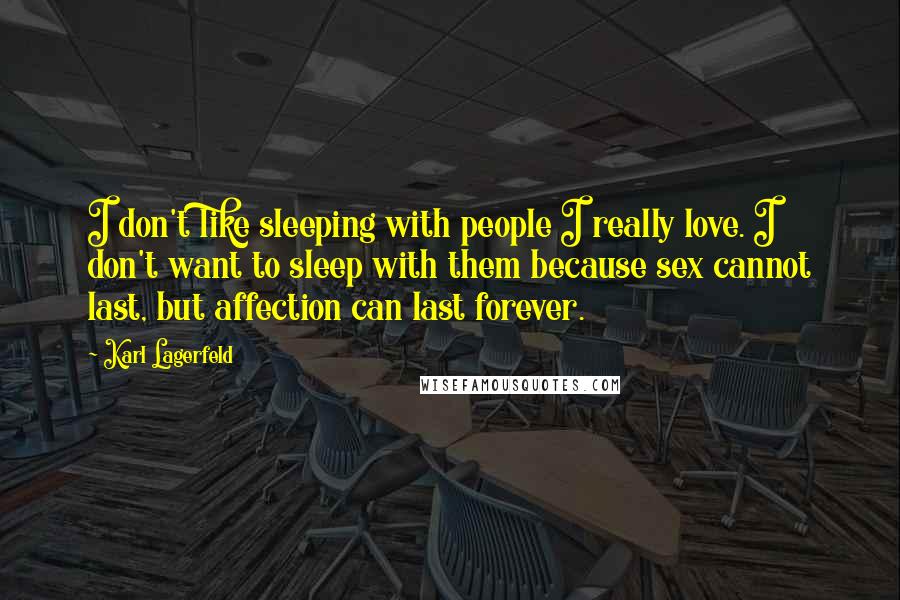 Karl Lagerfeld Quotes: I don't like sleeping with people I really love. I don't want to sleep with them because sex cannot last, but affection can last forever.