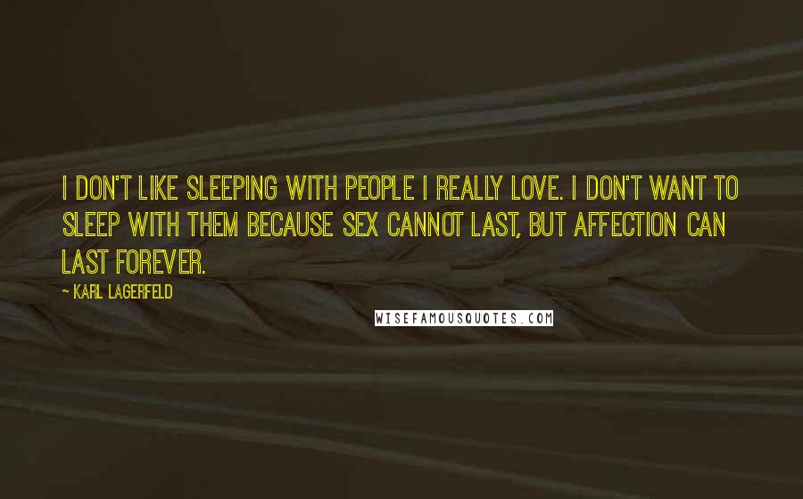 Karl Lagerfeld Quotes: I don't like sleeping with people I really love. I don't want to sleep with them because sex cannot last, but affection can last forever.