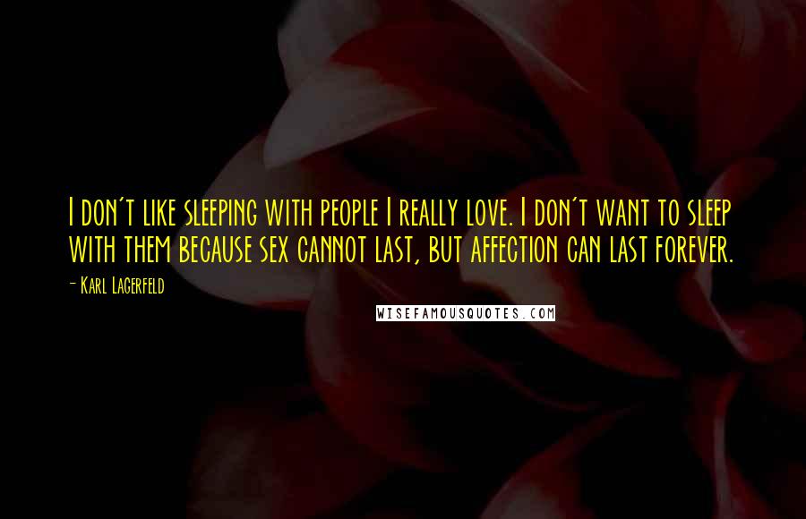 Karl Lagerfeld Quotes: I don't like sleeping with people I really love. I don't want to sleep with them because sex cannot last, but affection can last forever.