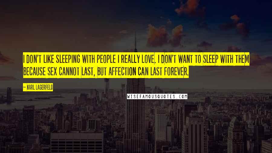 Karl Lagerfeld Quotes: I don't like sleeping with people I really love. I don't want to sleep with them because sex cannot last, but affection can last forever.