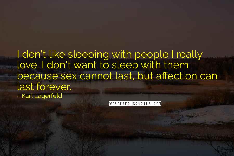 Karl Lagerfeld Quotes: I don't like sleeping with people I really love. I don't want to sleep with them because sex cannot last, but affection can last forever.