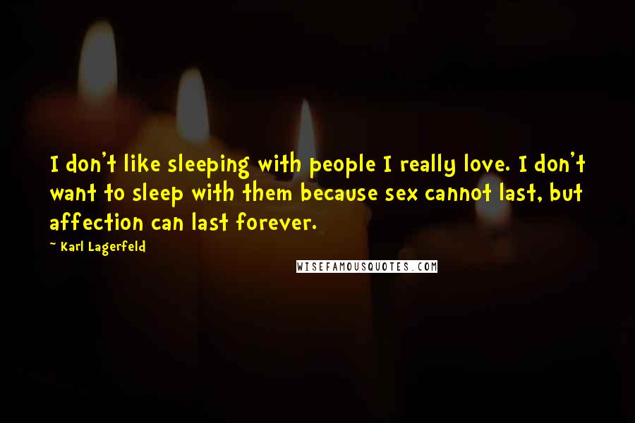 Karl Lagerfeld Quotes: I don't like sleeping with people I really love. I don't want to sleep with them because sex cannot last, but affection can last forever.