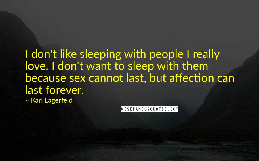 Karl Lagerfeld Quotes: I don't like sleeping with people I really love. I don't want to sleep with them because sex cannot last, but affection can last forever.