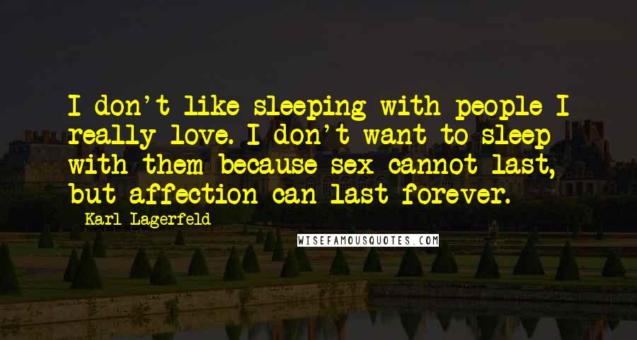 Karl Lagerfeld Quotes: I don't like sleeping with people I really love. I don't want to sleep with them because sex cannot last, but affection can last forever.