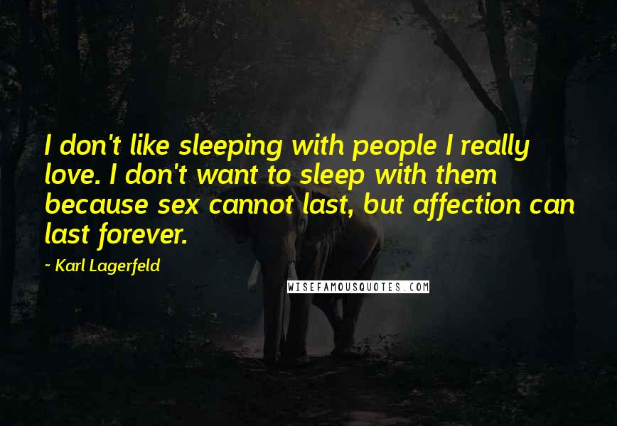 Karl Lagerfeld Quotes: I don't like sleeping with people I really love. I don't want to sleep with them because sex cannot last, but affection can last forever.