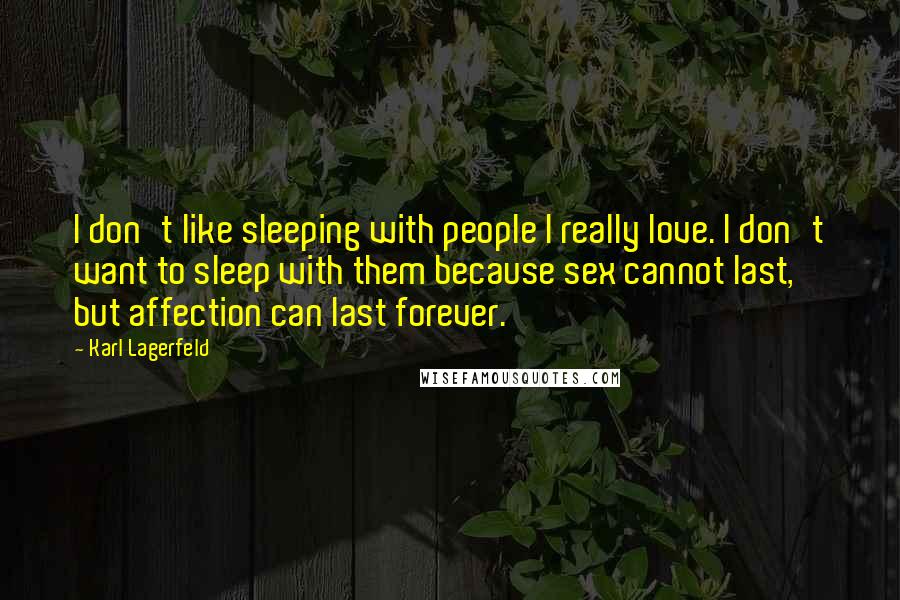 Karl Lagerfeld Quotes: I don't like sleeping with people I really love. I don't want to sleep with them because sex cannot last, but affection can last forever.