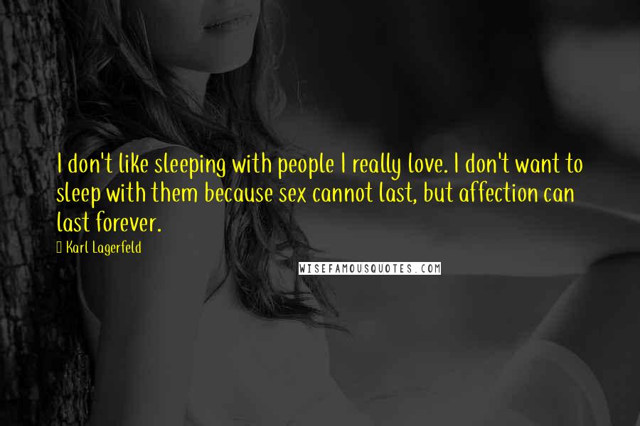 Karl Lagerfeld Quotes: I don't like sleeping with people I really love. I don't want to sleep with them because sex cannot last, but affection can last forever.