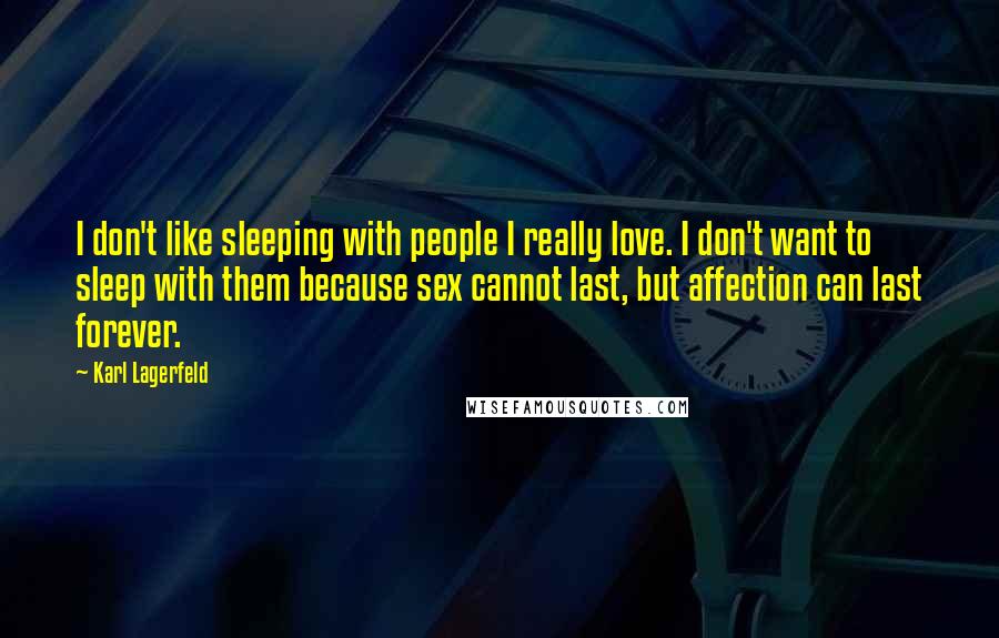 Karl Lagerfeld Quotes: I don't like sleeping with people I really love. I don't want to sleep with them because sex cannot last, but affection can last forever.