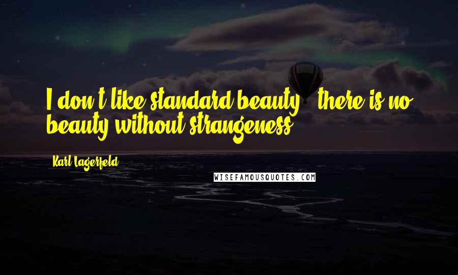 Karl Lagerfeld Quotes: I don't like standard beauty - there is no beauty without strangeness.