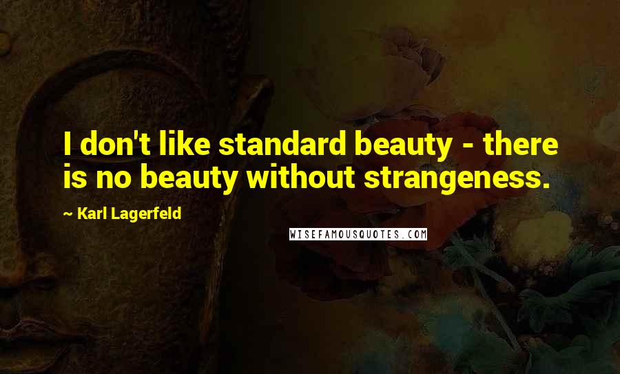 Karl Lagerfeld Quotes: I don't like standard beauty - there is no beauty without strangeness.