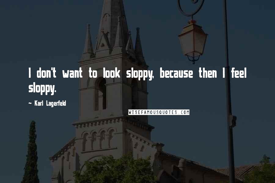Karl Lagerfeld Quotes: I don't want to look sloppy, because then I feel sloppy.