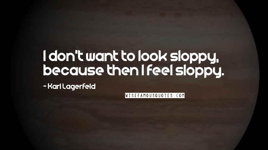 Karl Lagerfeld Quotes: I don't want to look sloppy, because then I feel sloppy.
