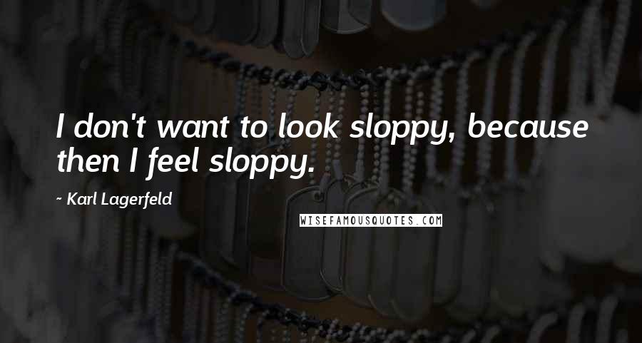 Karl Lagerfeld Quotes: I don't want to look sloppy, because then I feel sloppy.